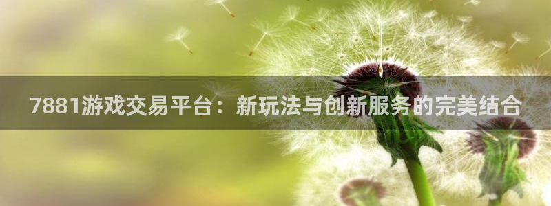 欧陆娱乐产品种类大全：7881游戏交易平台：新玩法与创新服务